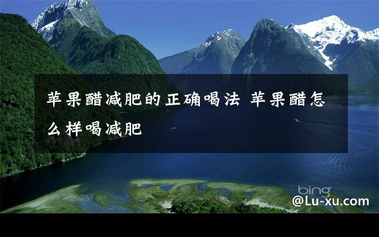 苹果醋减肥的正确喝法 苹果醋怎么样喝减肥