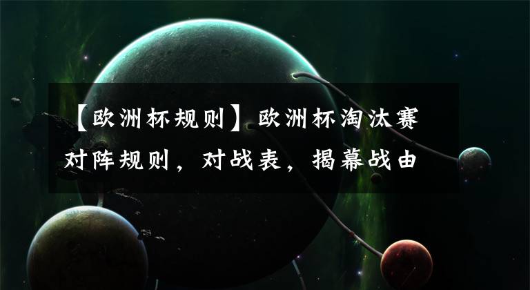 【欧洲杯规则】欧洲杯淘汰赛对阵规则,对战表,揭幕战由威尔士VS丹麦