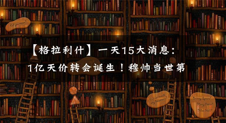 【格拉利什】一天15大消息:1亿天价转会诞生!穆帅当世第1?斯特林贬低曼城