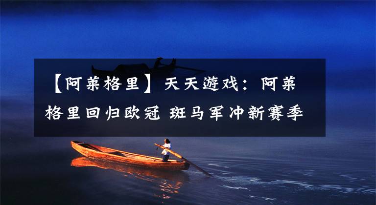 【阿莱格里】天天游戏:阿莱格里回归欧冠 斑马军冲新赛季首胜