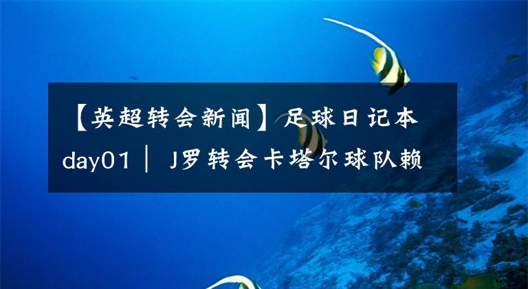 【英超转会新闻】足球日记本day01| J罗转会卡塔尔球队赖扬