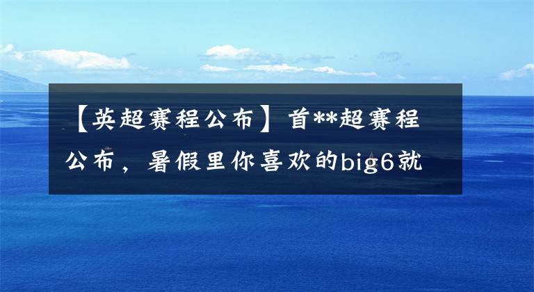【英超赛程公布】首**超赛程公布，暑假里你喜欢的big6就要开战了