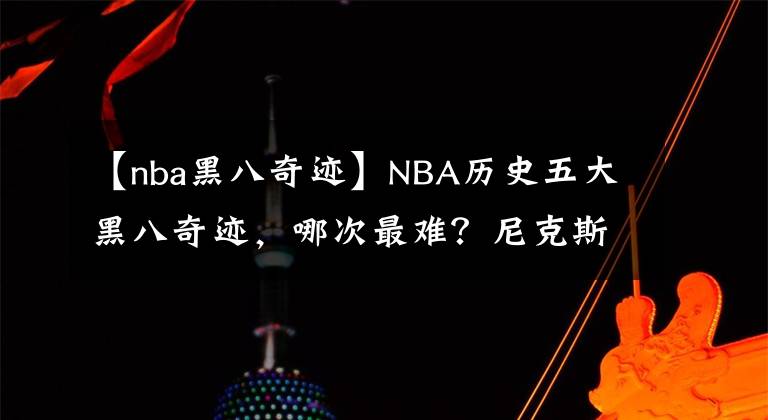 【nba黑八奇迹】NBA历史五大黑八奇迹,哪次最难?尼克斯第八晋级总决赛