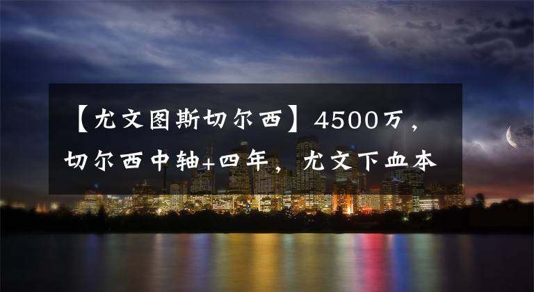 【尤文图斯切尔西】4500万,切尔西中轴+四年,尤文下血本,蓝军超市开张,斑马换代
