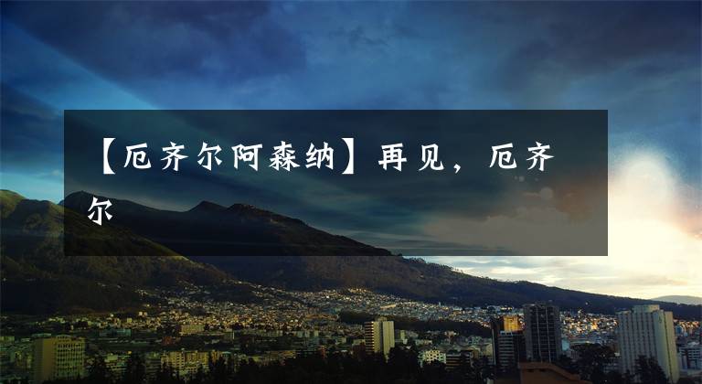 【厄齐尔阿森纳】再见，厄齐尔