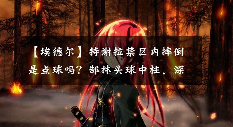 【埃德尔】特谢拉禁区内摔倒是点球吗?郜林头球中柱,深圳佳兆业被运气戏弄