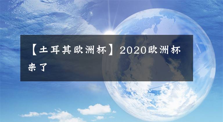 【土耳其欧洲杯】2020欧洲杯来了