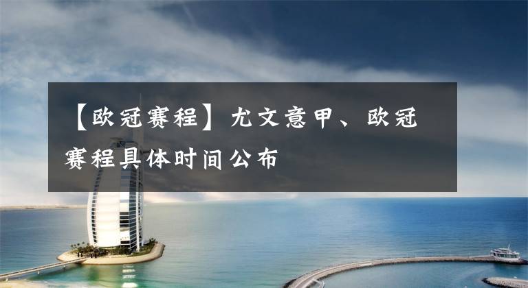 【欧冠赛程】尤文意甲、欧冠赛程具体时间公布