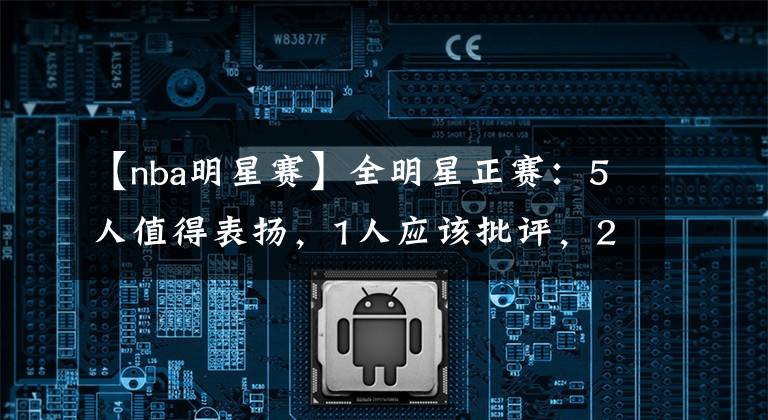 【nba明星赛】全明星正赛：5人值得表扬，1人应该批评，2人收获满满，2人说大话