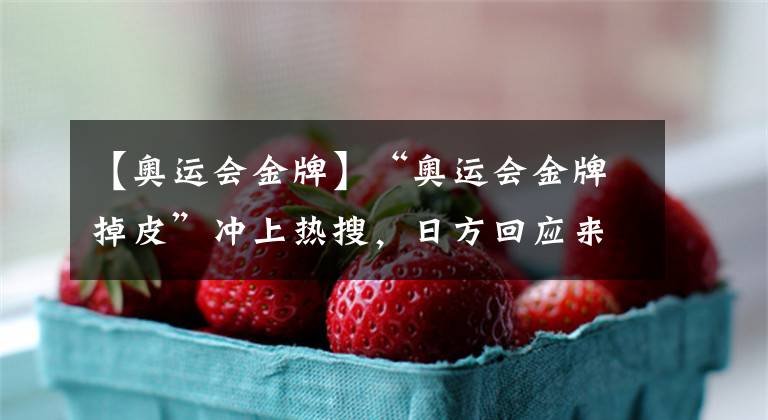 【奥运会金牌】“奥运会金牌掉皮”冲上热搜,日方回应来了