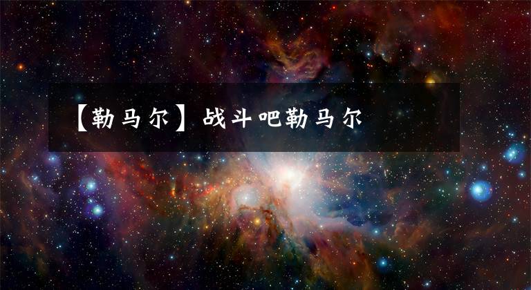 【勒马尔】战斗吧勒马尔