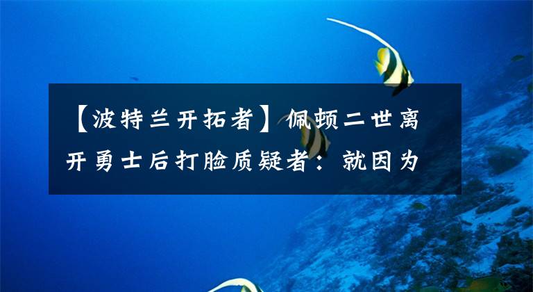 【波特兰开拓者】佩顿二世离开勇士后打脸质疑者：就因为他们说做不到所以我做到了