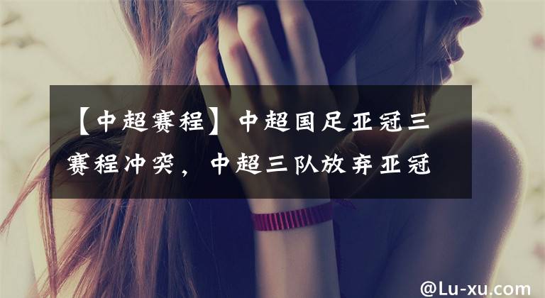 【中超赛程】中超国足亚冠三赛程冲突，中超三队放弃亚冠，足协究竟是对是错