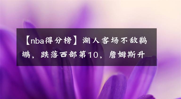 【nba得分榜】湖人客场不敌鹈鹕，跌落西部第10，詹姆斯升至得分榜第1