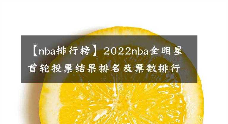 【nba排行榜】2022nba全明星首轮投票结果排名及票数排行榜，附全明星投票入口
