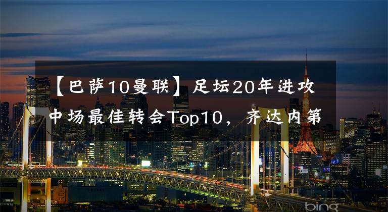 【巴萨10曼联】足坛20年进攻中场最佳转会Top10，齐达内第2，卡卡第4，库鸟第8