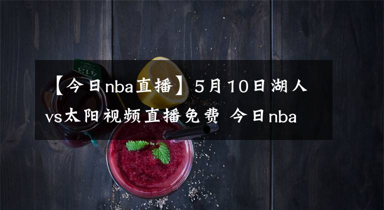 【今日nba直播】5月10日湖人vs太阳视频直播免费 今日nba全场比赛回放录像湖人vs太阳