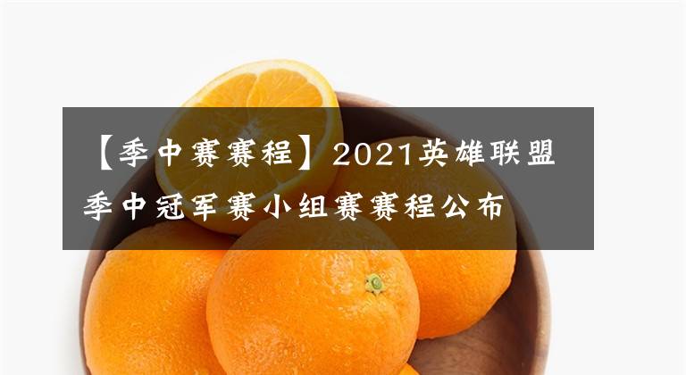 【季中赛赛程】2021英雄联盟季中冠军赛小组赛赛程公布
