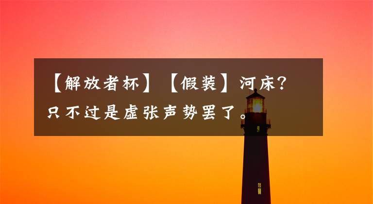 【解放者杯】【假装】河床？只不过是虚张声势罢了。