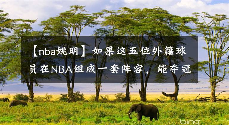 【nba姚明】如果这五位外籍球员在NBA组成一套阵容,能夺冠吗?姚明在列
