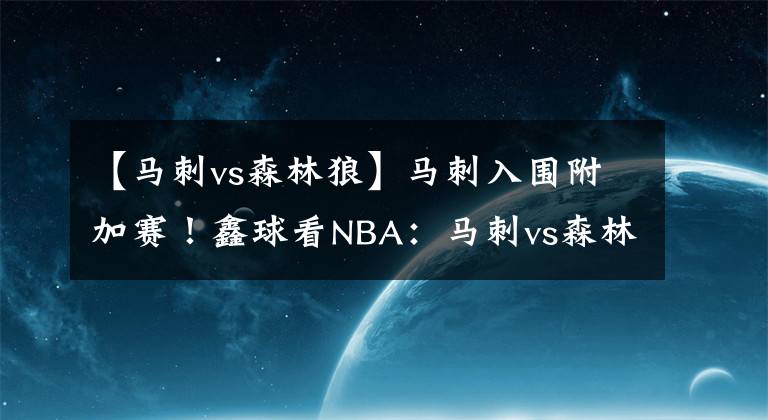 【马刺vs森林狼】马刺入围附加赛!鑫球看NBA:马刺vs森林狼