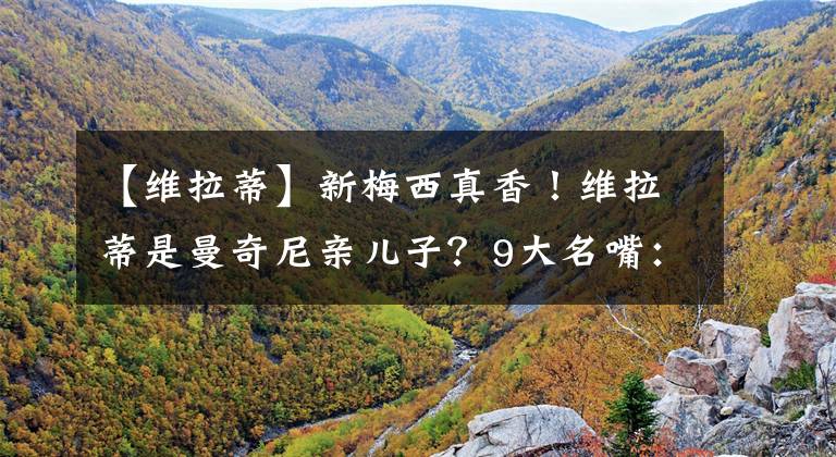 【维拉蒂】新梅西真香!维拉蒂是曼奇尼亲儿子?9大名嘴:意大利冠军相