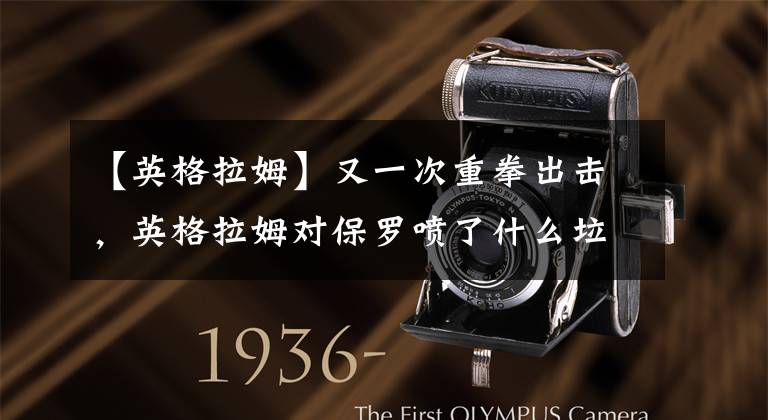 【英格拉姆】又一次重拳出击，英格拉姆对保罗喷了什么垃圾话？炮哥能屈能伸