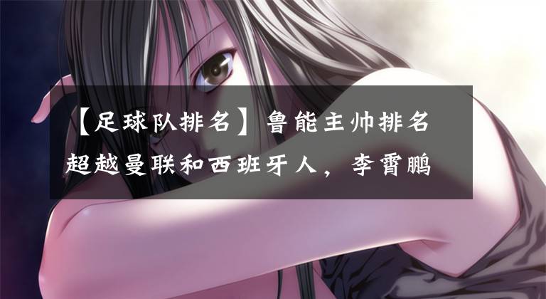 【足球队排名】鲁能主帅排名超越曼联和西班牙人,李霄鹏能否携队创造历史?
