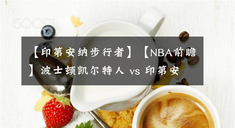 【印第安纳步行者】【NBA前瞻】波士顿凯尔特人 vs 印第安纳步行者