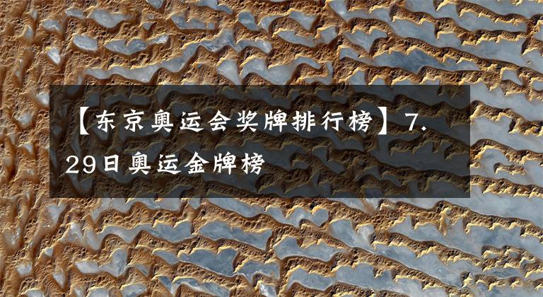 【东京奥运会奖牌排行榜】7.29日奥运金牌榜