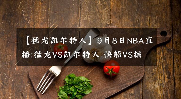 【猛龙凯尔特人】9月8日NBA直播:猛龙VS凯尔特人 快船VS掘金