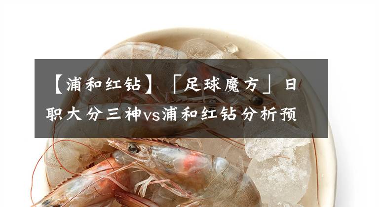【浦和红钻】「足球魔方」日职大分三神vs浦和红钻分析预测