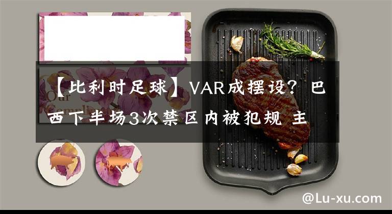 【比利时足球】VAR成摆设?巴西下半场3次禁区内被犯规 主裁拒绝回看录像