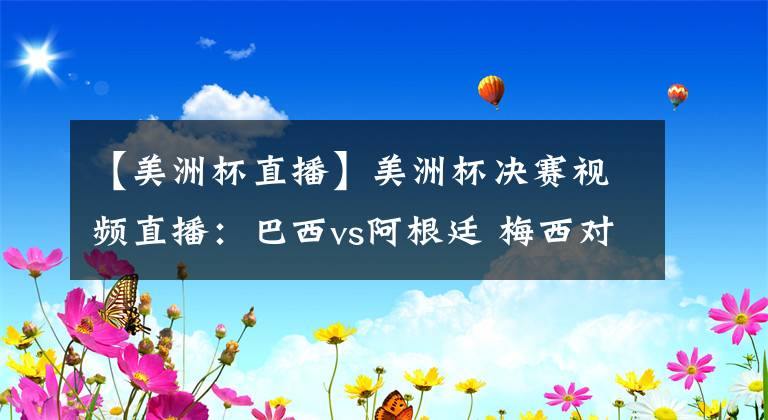 【美洲杯直播】美洲杯决赛视频直播:巴西vs阿根廷 梅西对阵内马尔,巅峰对决谁能称雄?