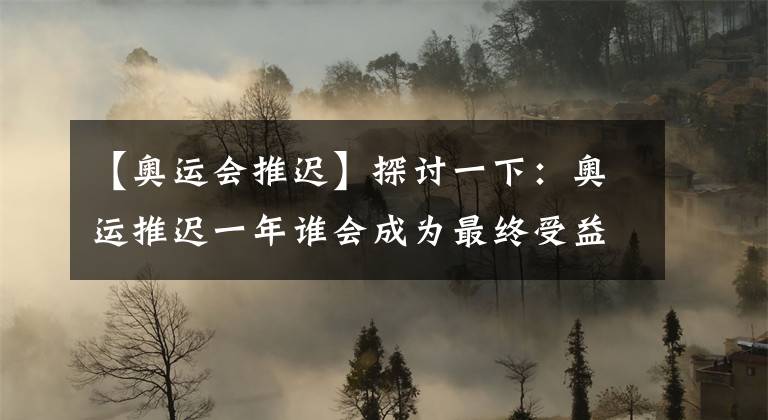 【奥运会推迟】探讨一下:奥运推迟一年谁会成为最终受益者?孙颖莎还是王曼昱