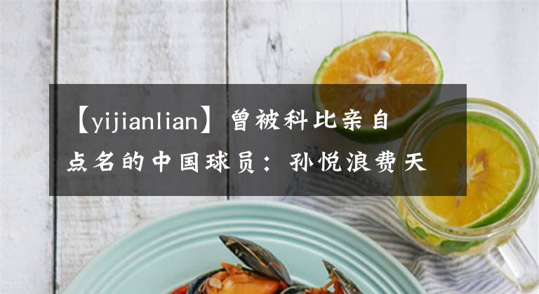 【yijianlian】曾被科比亲自点名的中国球员：孙悦浪费天赋，易建联有实力