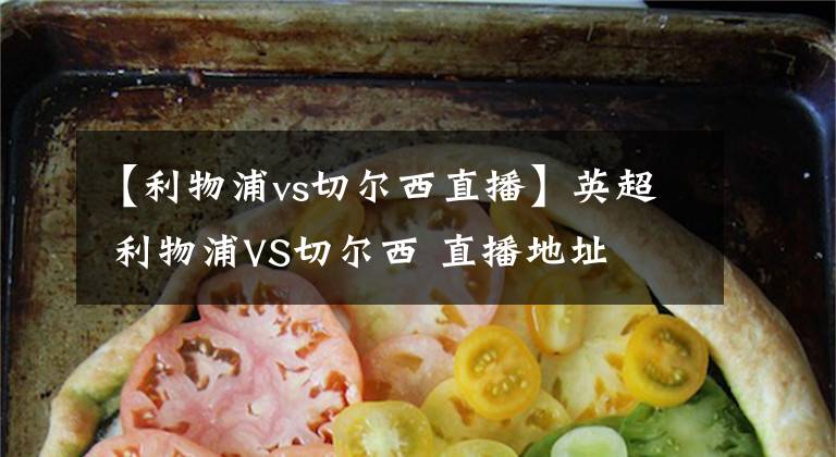 【利物浦vs切尔西直播】英超 利物浦VS切尔西 直播地址