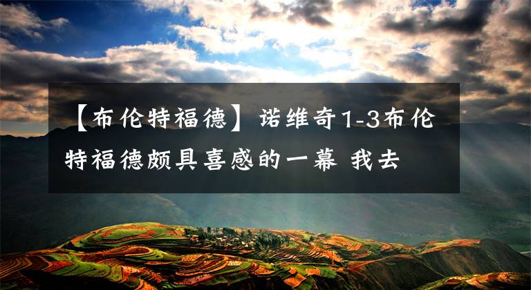 【布伦特福德】诺维奇1-3布伦特福德颇具喜感的一幕 我去 是埃里克森!