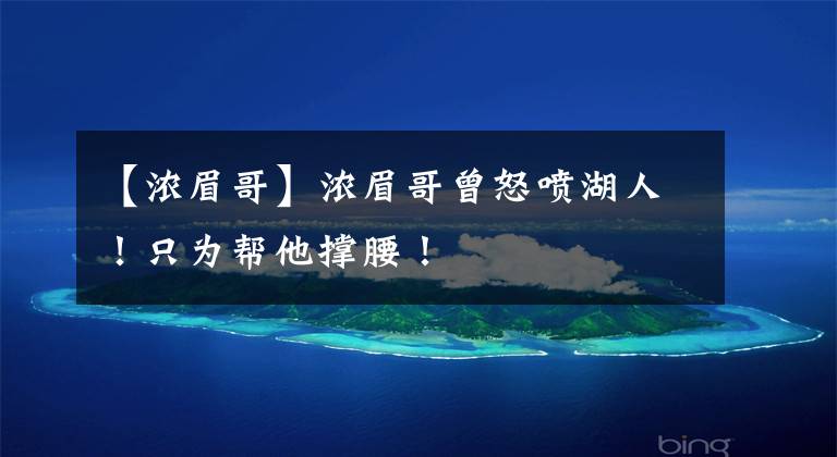 【浓眉哥】浓眉哥曾怒喷湖人！只为帮他撑腰！