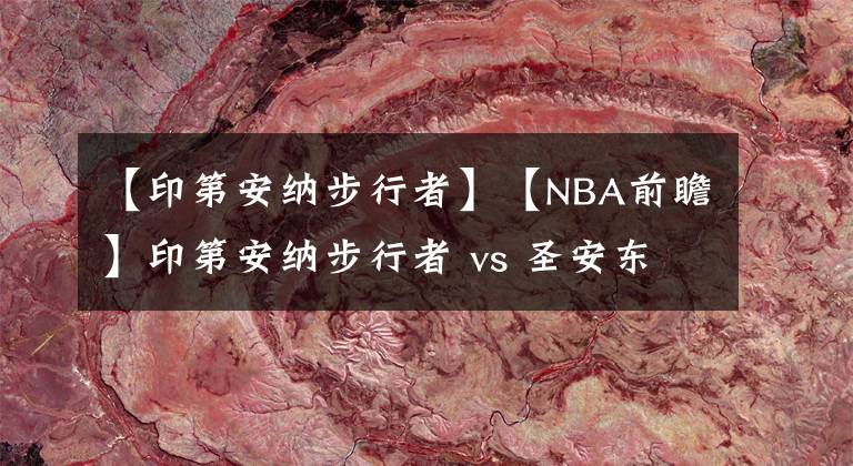 【印第安纳步行者】【NBA前瞻】印第安纳步行者 vs 圣安东尼奥马刺