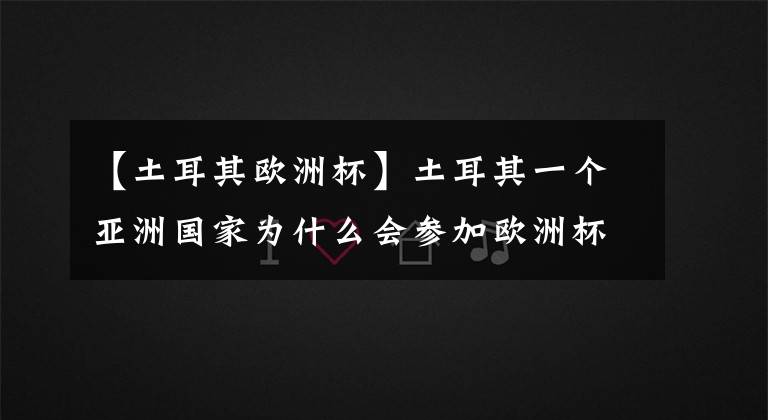 【土耳其欧洲杯】土耳其一个亚洲国家为什么会参加欧洲杯?