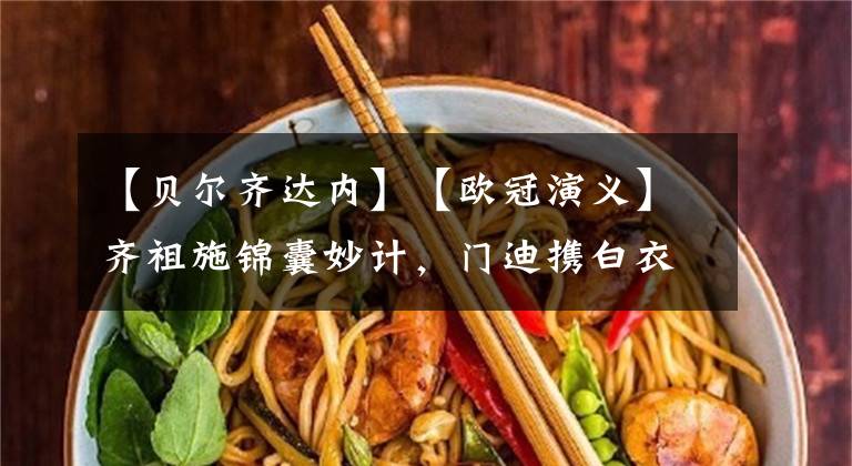 【贝尔齐达内】【欧冠演义】齐祖施锦囊妙计，门迪携白衣渡江