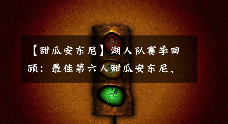 【甜瓜安东尼】湖人队赛季回顾：最佳第六人甜瓜安东尼，湖人外线最准的炮台