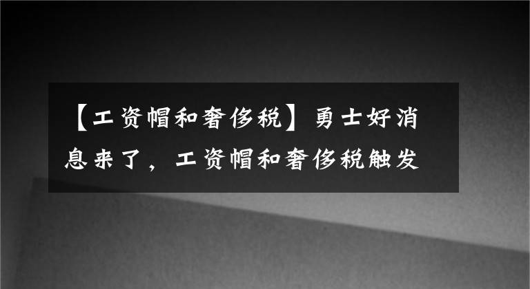 【工资帽和奢侈税】勇士好消息来了，工资帽和奢侈税触发线或上涨，可以更好补强了？