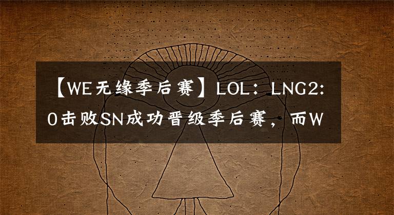 【WE无缘季后赛】LOL:LNG2:0击败SN成功晋级季后赛,而WE则无缘季后赛!季后赛赛程正式出炉!