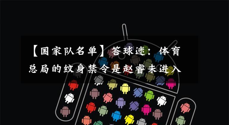 【国家队名单】答球迷:体育总局的纹身禁令是赵睿未进入国家队名单的原因吗?