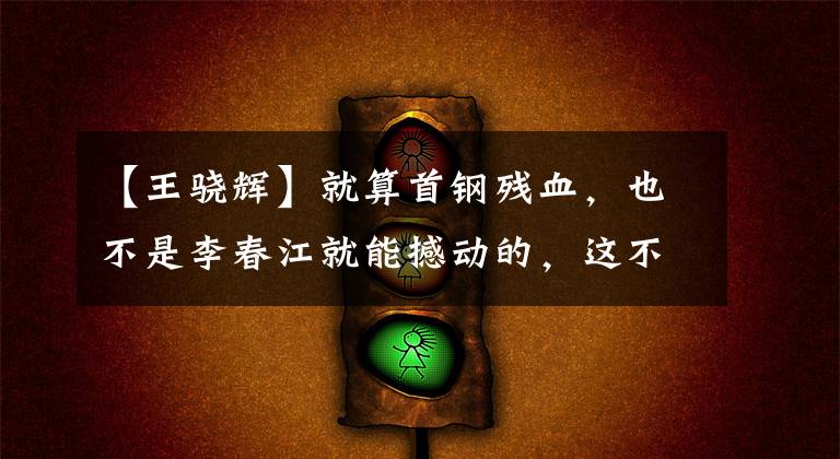 【王骁辉】就算首钢残血,也不是李春江就能撼动的,这不他们就踢到铁板了!