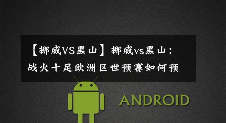 【挪威VS黑山】挪威vs黑山：战火十足欧洲区世预赛如何预测？串关分享