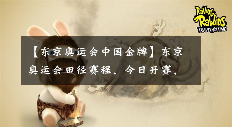 【东京奥运会中国金牌】东京奥运会田径赛程，今日开赛，中国田径队会获得多少枚金牌呢