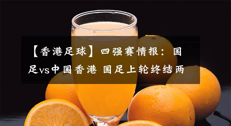 【香港足球】四强赛情报:国足vs中国香港 国足上轮终结两大尴尬纪录